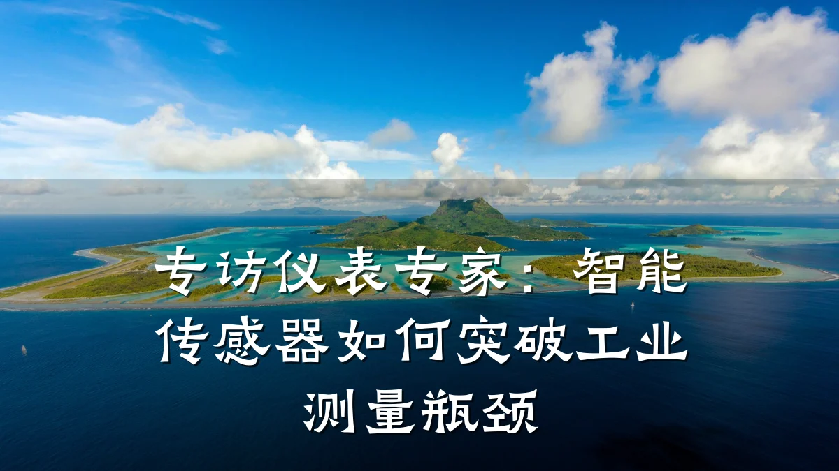 专访仪表专家:智能传感器如何突破工业测量瓶颈